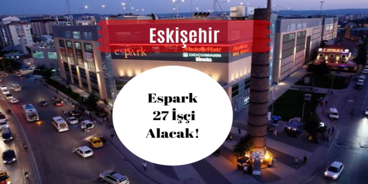 Eskişehir Espark 27 İşçi Alacak!